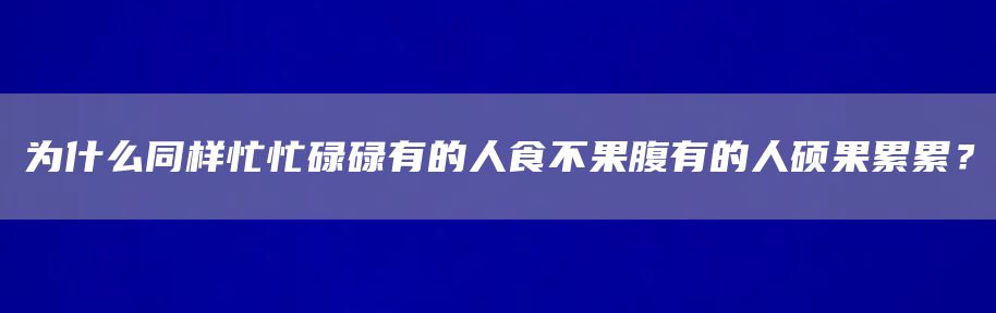 为什么同样忙忙碌碌有的人食不果腹有的人硕果累累？