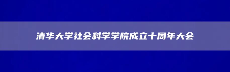 清华大学社会科学学院成立十周年大会