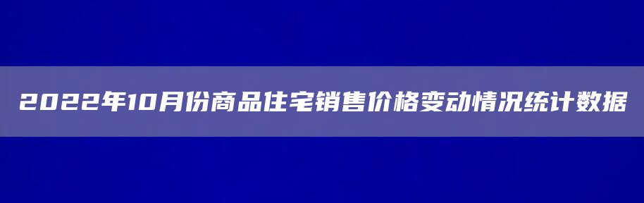 2022年10月份商品住宅销售价格变动情况统计数据