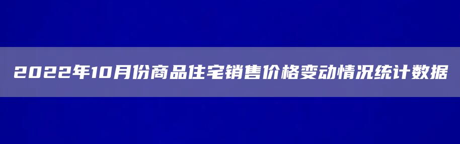 2022年10月份商品住宅销售价格变动情况统计数据