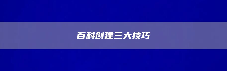 百科创建三大技巧