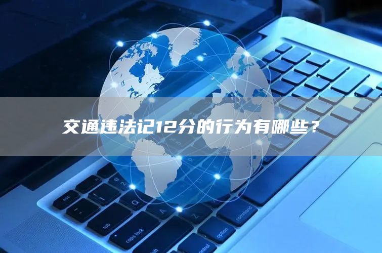 交通违法记12分的行为有哪些？