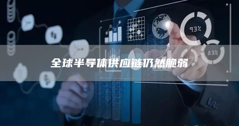 全球半导体供应链仍然脆弱