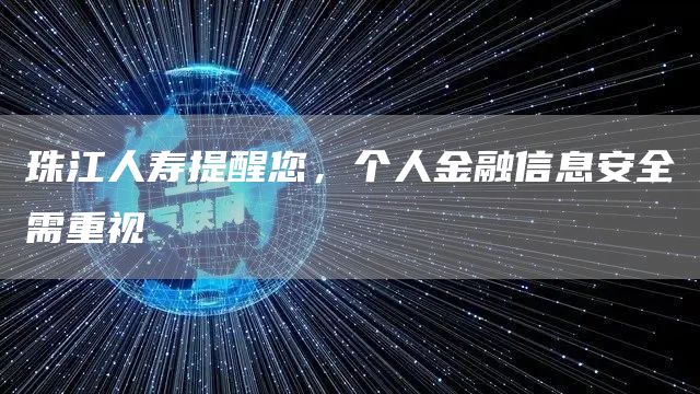 珠江人寿提醒您，个人金融信息安全需重视