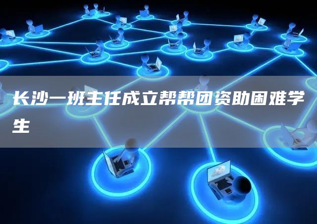 长沙一班主任成立帮帮团资助困难学生