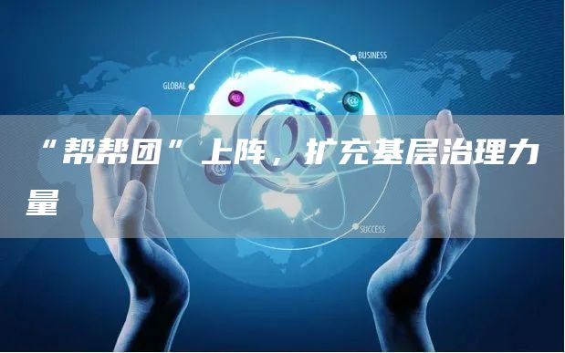 “帮帮团”上阵，扩充基层治理力量 