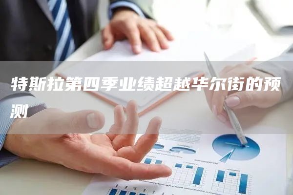 特斯拉第四季业绩超越华尔街的预测