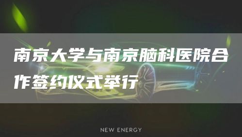 南京大学与南京脑科医院合作签约仪式举行