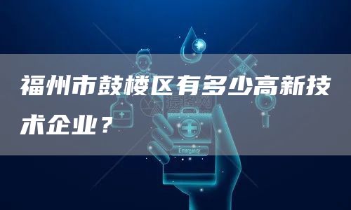 福州市鼓楼区有多少高新技术企业？