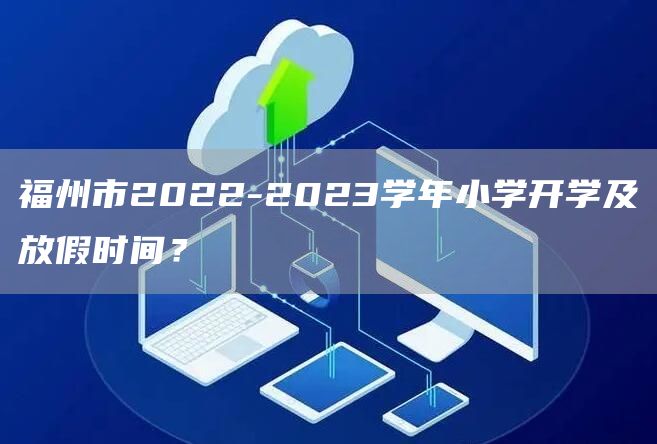 福州市2022-2023学年小学开学及放假时间？