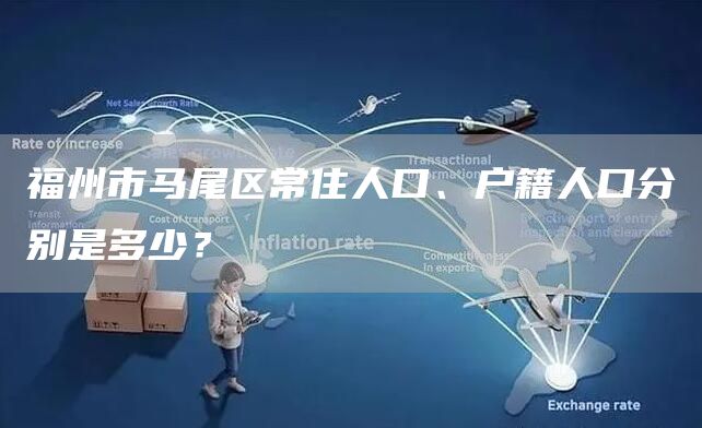 福州市马尾区常住人口、户籍人口分别是多少？