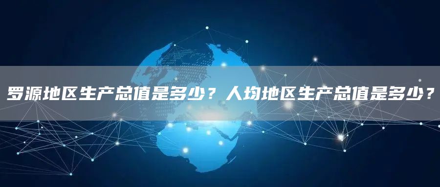 罗源地区生产总值是多少？人均地区生产总值是多少？