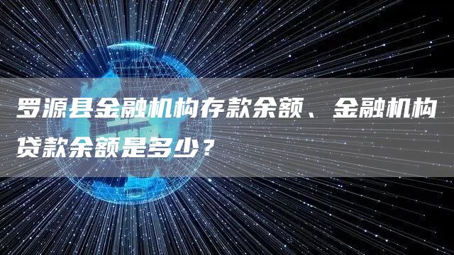 罗源县金融机构存款余额、金融机构贷款余额是多少？
