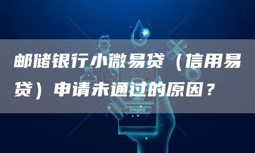 邮储银行小微易贷（信用易贷）申请未通过的原因？
