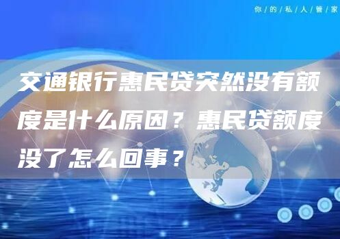 交通银行惠民贷突然没有额度是什么原因？惠民贷额度没了怎么回事？