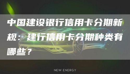 中国建设银行信用卡分期新规：建行信用卡分期种类有哪些？