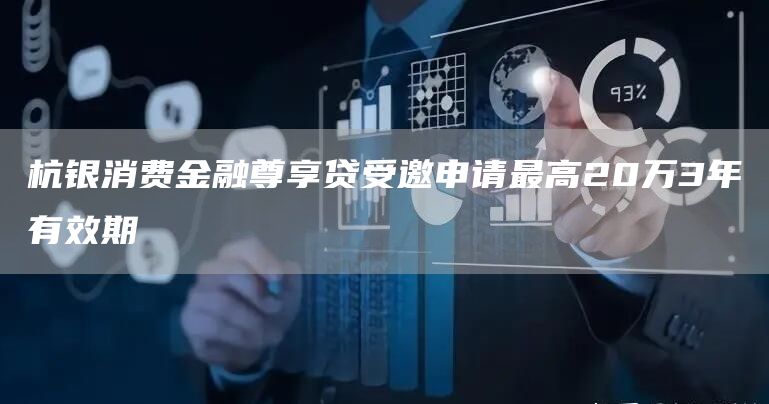 杭银消费金融尊享贷受邀申请最高20万3年有效期