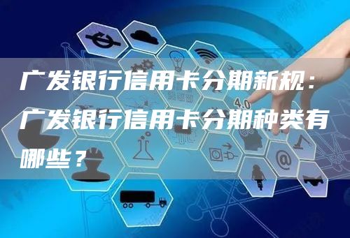 广发银行信用卡分期新规：广发银行信用卡分期种类有哪些？