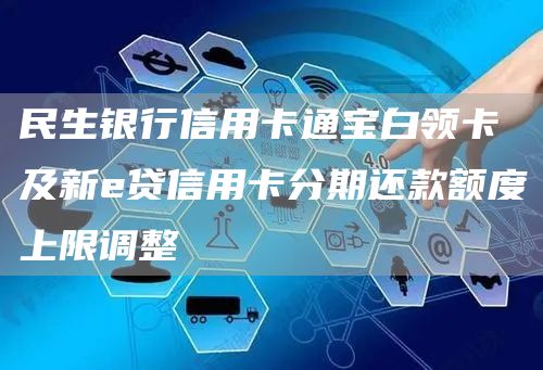 民生银行信用卡通宝白领卡及新e贷信用卡分期还款额度上限调整