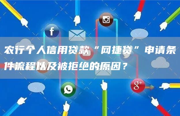 农行个人信用贷款“网捷贷”申请条件流程以及被拒绝的原因？