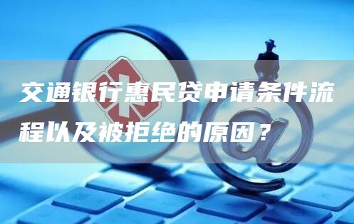 交通银行惠民贷申请条件流程以及被拒绝的原因？