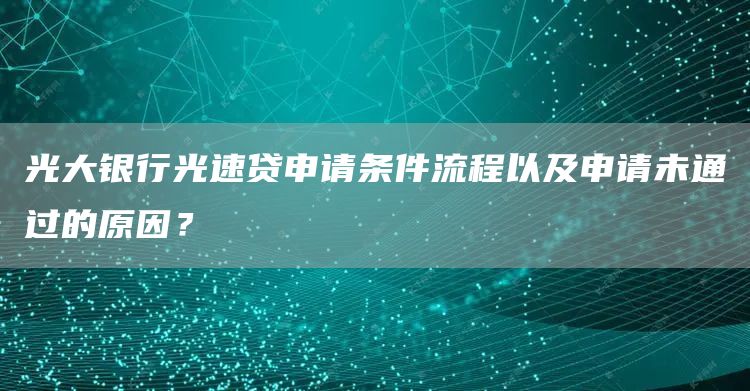 光大银行光速贷申请条件流程以及申请未通过的原因？