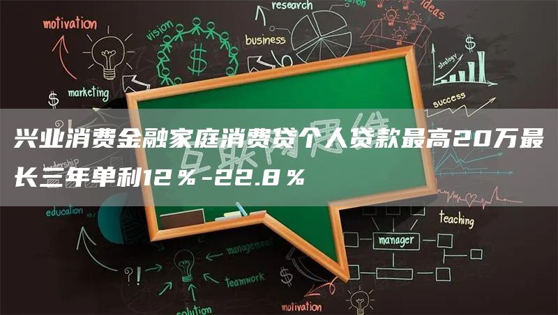 兴业消费金融家庭消费贷个人贷款最高20万最长三年单利12％-22.8％