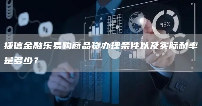 捷信金融乐易购商品贷办理条件以及实际利率是多少？