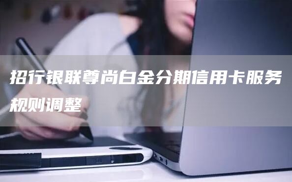招行银联尊尚白金分期信用卡服务规则调整