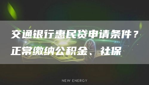交通银行惠民贷申请条件？正常缴纳公积金、社保