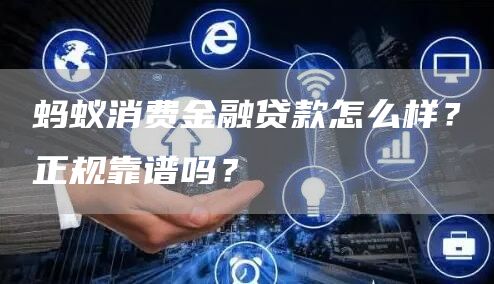 蚂蚁消费金融贷款怎么样？正规靠谱吗？