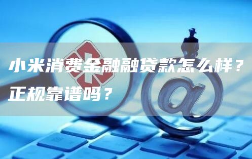 小米消费金融融贷款怎么样？正规靠谱吗？