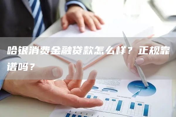 哈银消费金融贷款怎么样？正规靠谱吗？