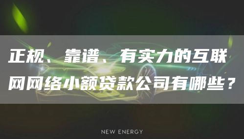 正规、靠谱、有实力的互联网网络小额贷款公司有哪些？