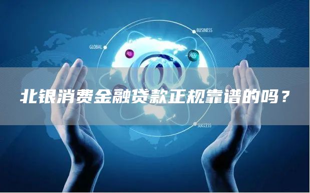 北银消费金融贷款正规靠谱的吗？