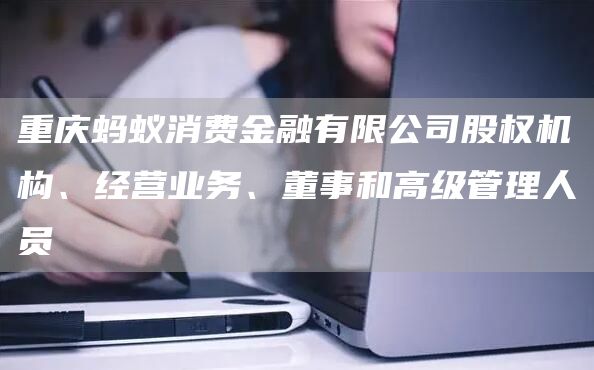 重庆蚂蚁消费金融有限公司股权机构、经营业务、董事和高级管理人员
