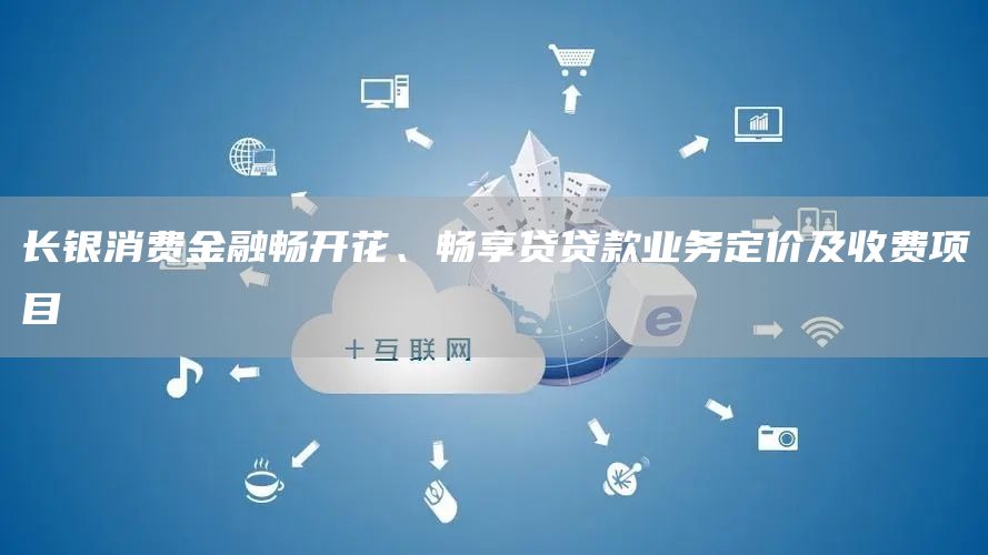 长银消费金融畅开花、畅享贷贷款业务定价及收费项目