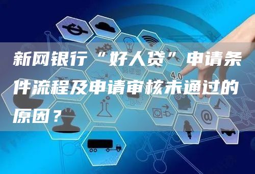 新网银行“好人贷”申请条件流程及申请审核未通过的原因？