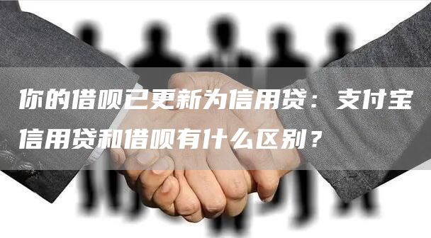 你的借呗已更新为信用贷：支付宝信用贷和借呗有什么区别？