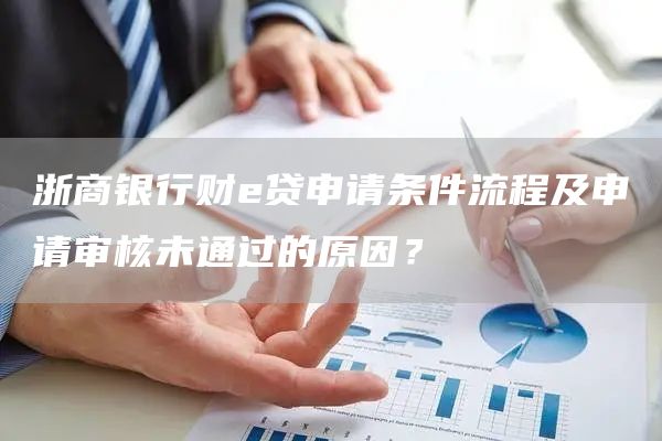 浙商银行财e贷申请条件流程及申请审核未通过的原因？
