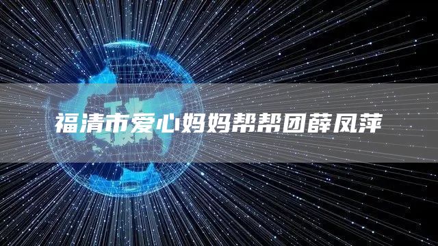 福清市爱心妈妈帮帮团薛凤萍：微光如炬，点亮巾帼芳华
