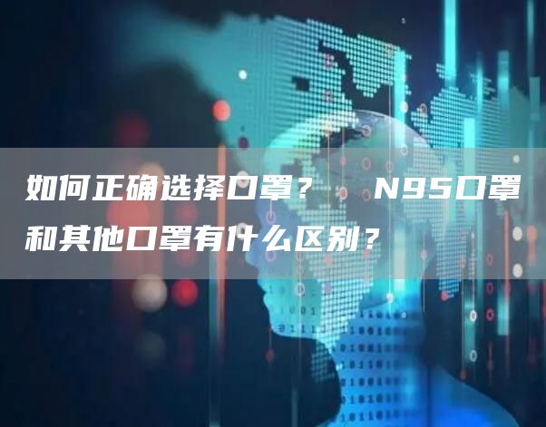 如何正确选择口罩？  N95口罩和其他口罩有什么区别？