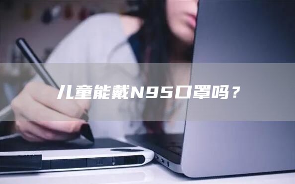 儿童能戴N95口罩吗？