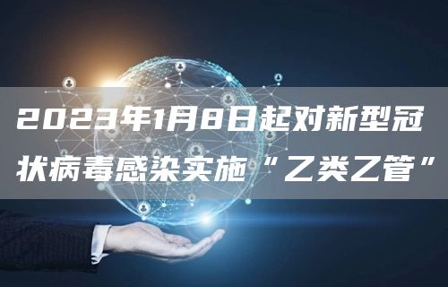 “新冠肺炎”更名为“新型冠状病毒感染” 2023年1月8日起对新型冠状病毒感染实施“乙类乙管”