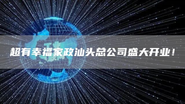 超有幸福家政汕头总公司盛大开业！