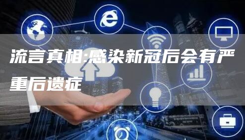 流言真相:感染新冠后会有严重后遗症