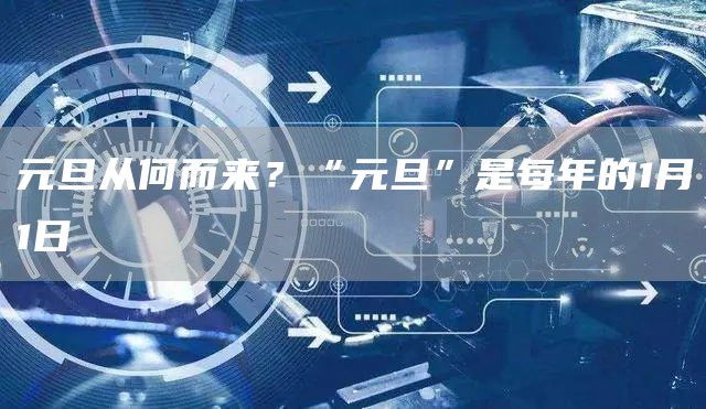 元旦从何而来？“元旦”是每年的1月1日