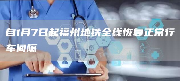 自1月7日起福州地铁全线恢复正常行车间隔