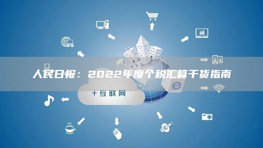 人民日报：2022年度个税汇算干货指南