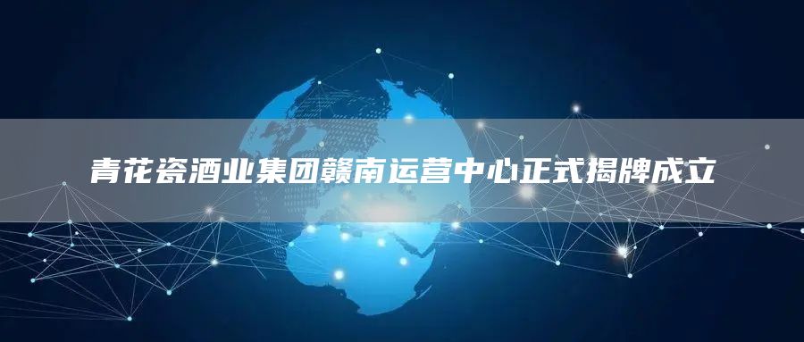 青花瓷酒业集团赣南运营中心正式揭牌成立